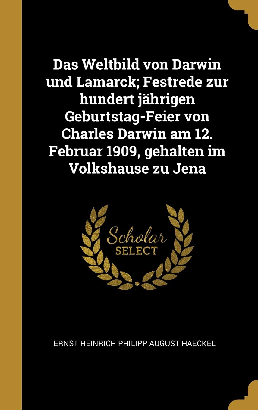 Das Weltbild von Darwin und Lamarck; Festrede zur hundert jhrigen Geburtstag-Feier von Charles Darwin am 12. Februar 1909, gehalten im Volkshause zu Jena Natural Sciences
