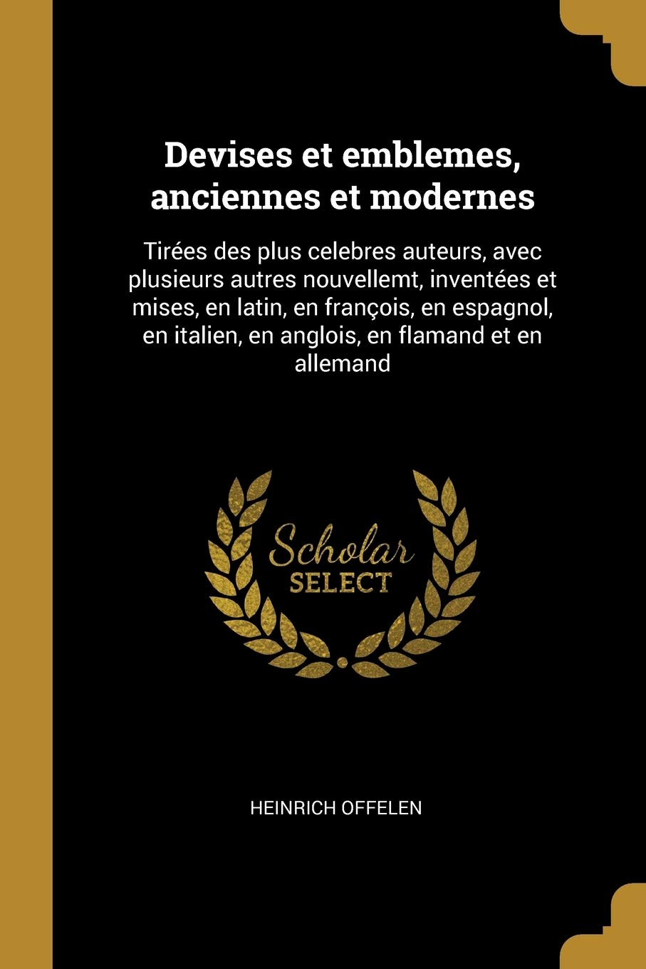 Devises et emblemes, anciennes et modernes: Tirées des plus celebres auteurs, avec plusieurs autres nouvellemt, inventées et mises, en latin, en ... en anglois, en flamand et en allemand book