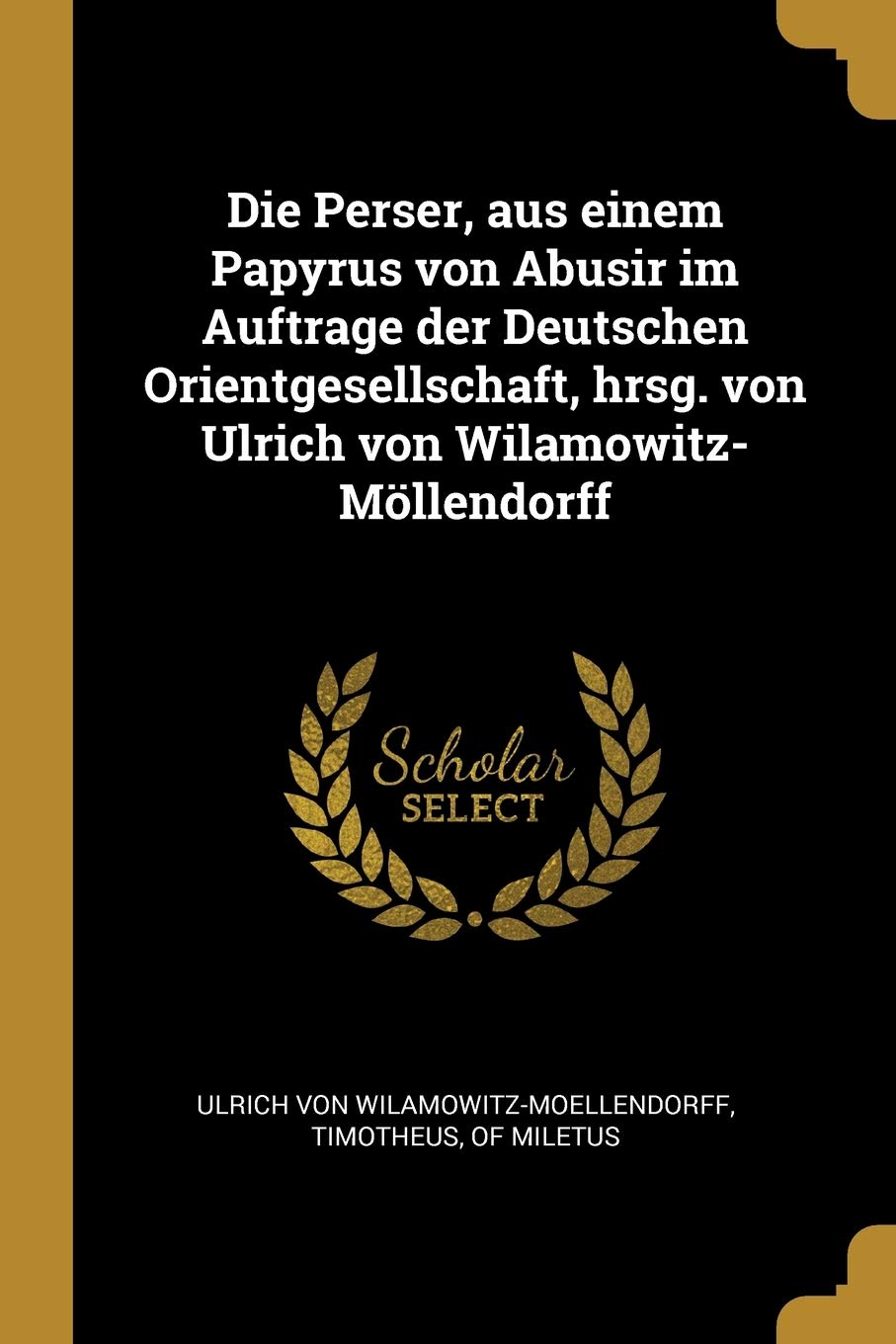 Die Perser, aus einem Papyrus von Abusir im Auftrage der Deutschen Orientgesellschaft, hrsg. von Ulrich von Wilamowitz-Mllendorff Politics & History