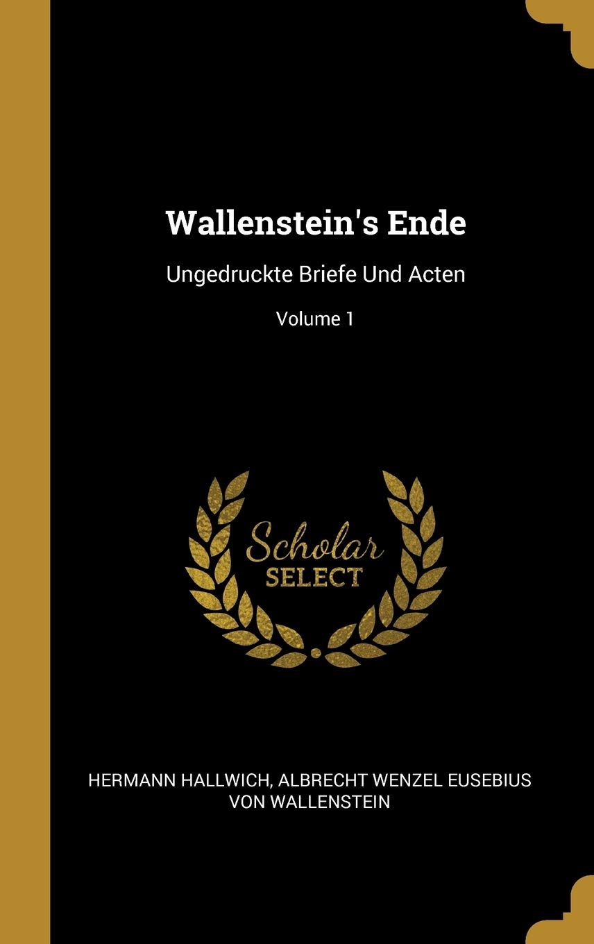 Wallenstein's Ende: Ungedruckte Briefe Und Acten; Volume 1 Politics & History