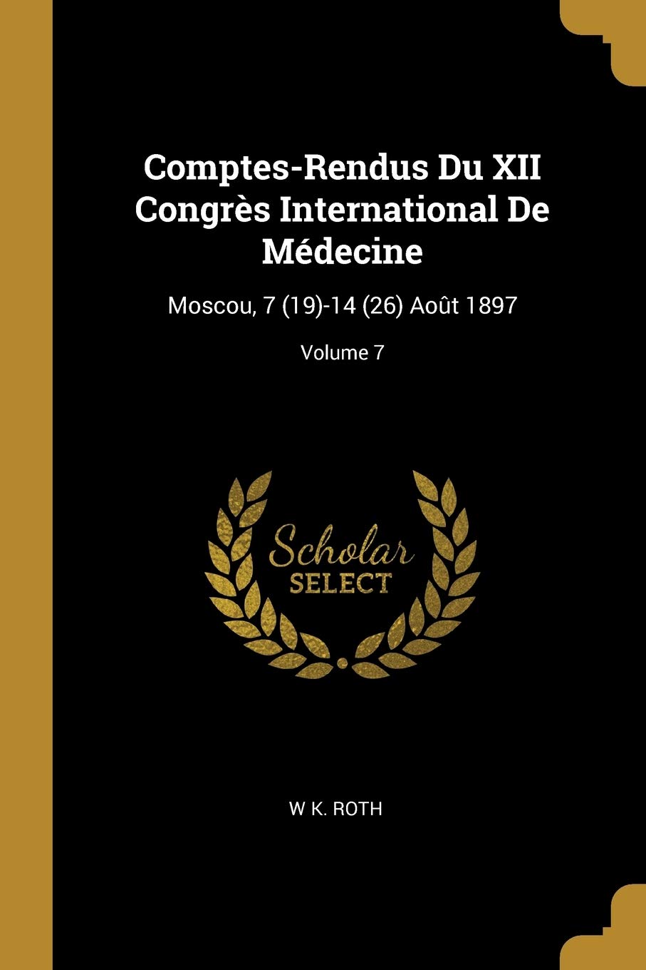 Comptes-Rendus Du XII Congrès International De Médecine: Moscou, 7 (19)-14 (26) Août 1897; Volume 7 Medicine