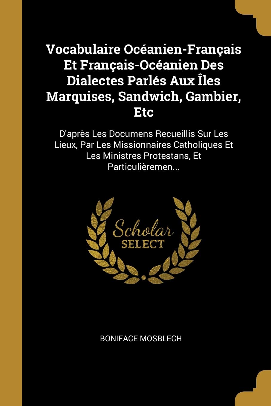 Vocabulaire Océanien-Français Et Français-Océanien Des Dialectes Parlés Aux Îles Marquises, Sandwich, Gambier, Etc: D'après Les Documens Recueillis ... Ministres Protestans, Et Particulièremen... book