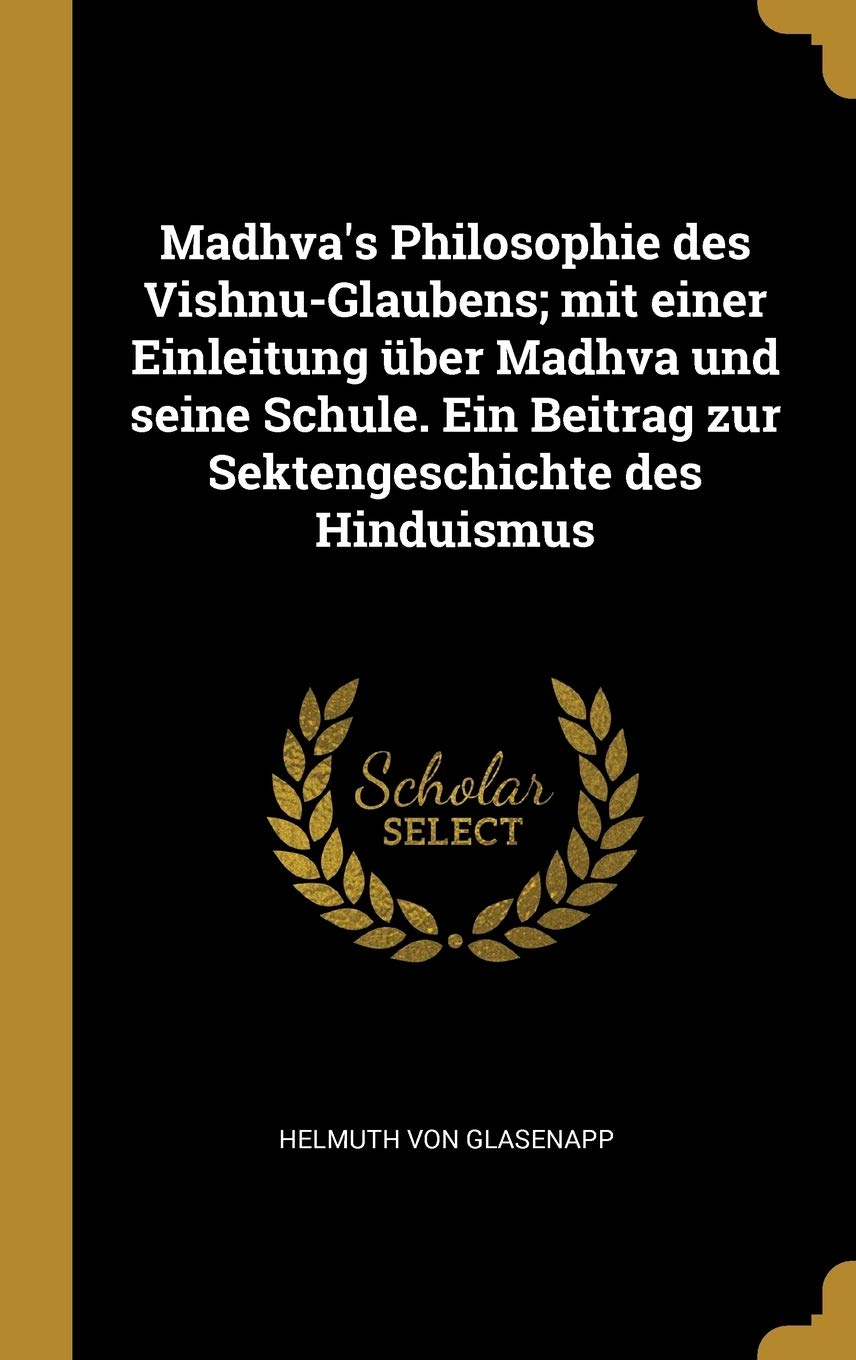 Madhva's Philosophie des Vishnu-Glaubens; mit einer Einleitung ber Madhva und seine Schule. Ein Beitrag zur Sektengeschichte des Hinduismus Politics & History