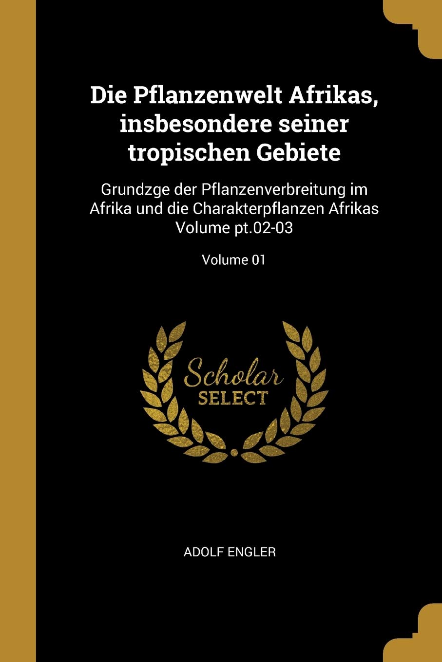 Die Pflanzenwelt Afrikas, insbesondere seiner tropischen Gebiete: Grundzge der Pflanzenverbreitung im Afrika und die Charakterpflanzen Afrikas Volume pt.02-03; Volume 01 Politics & History