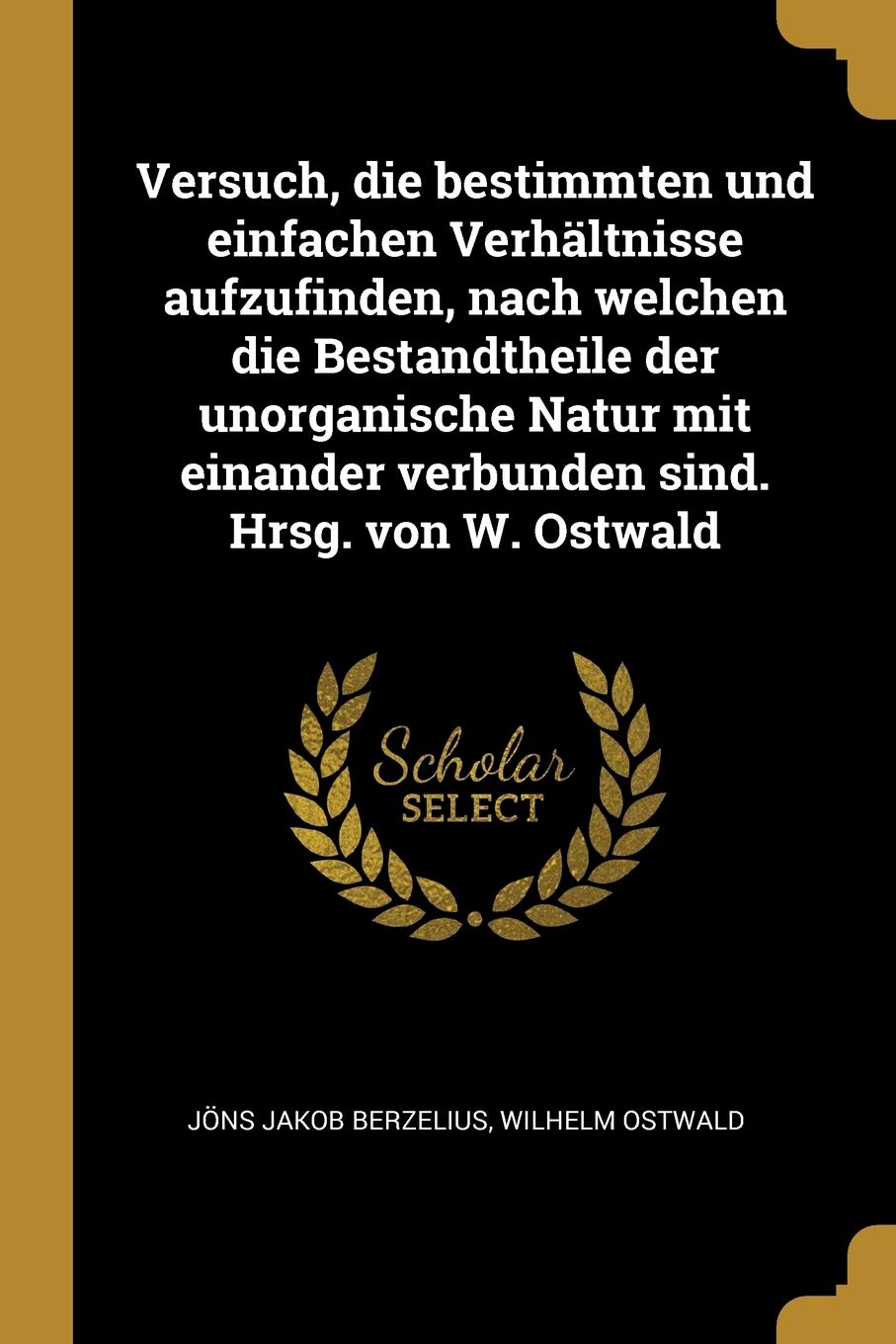 Versuch, die bestimmten und einfachen Verhltnisse aufzufinden, nach welchen die Bestandtheile der unorganische Natur mit einander verbunden sind. Hrsg. von W. Ostwald Politics & History