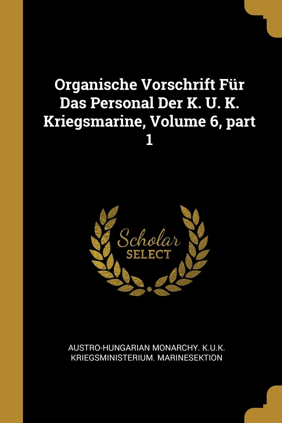 Organische Vorschrift Für Das Personal Der K. U. K. Kriegsmarine, Volume 6, part 1 Politics & History