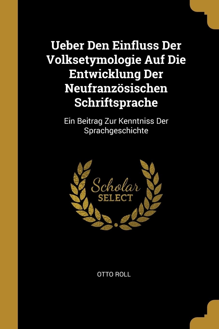 Ueber Den Einfluss Der Volksetymologie Auf Die Entwicklung Der Neufranzsischen Schriftsprache: Ein Beitrag Zur Kenntniss Der Sprachgeschichte Politics & History