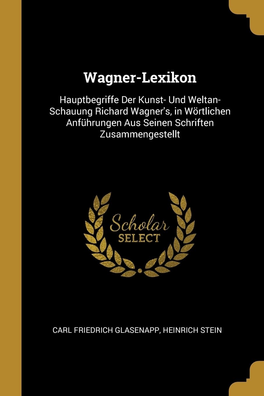 Wagner-Lexikon: Hauptbegriffe Der Kunst- Und Weltan-Schauung Richard Wagner's, in Wrtlichen Anfhrungen Aus Seinen Schriften Zusammengestellt Essays & Short Stories