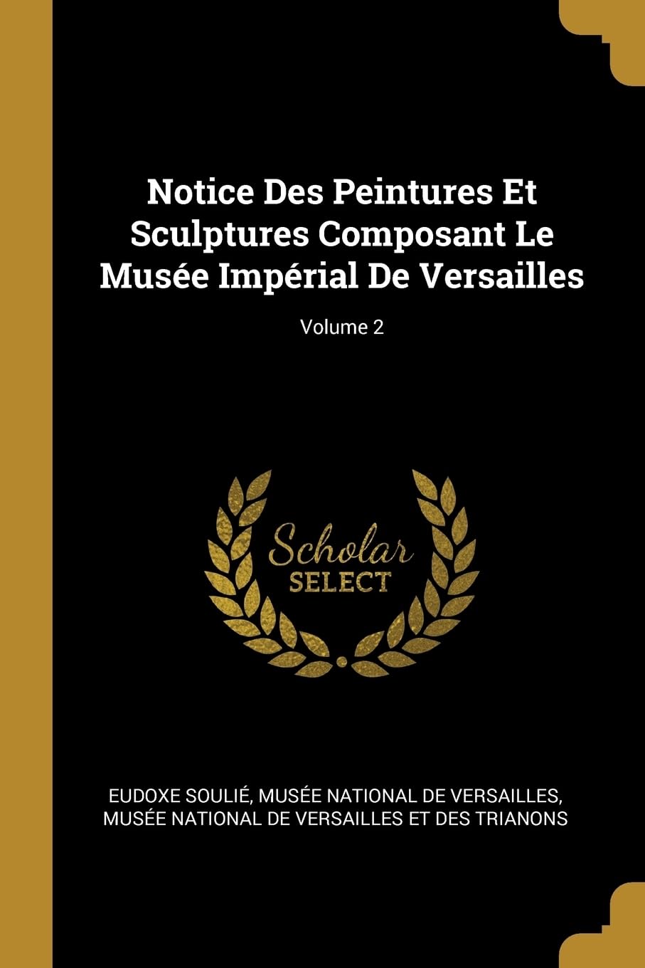 Notice Des Peintures Et Sculptures Composant Le Muse Imprial De Versailles; Volume 2 Film, Art & Culture