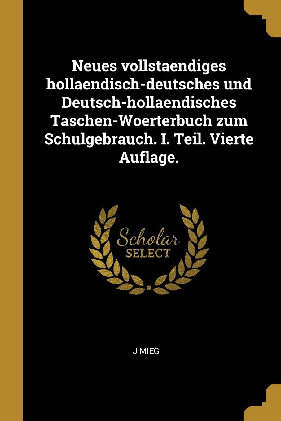 Neues vollstaendiges hollaendisch-deutsches und Deutsch-hollaendisches Taschen-Woerterbuch zum Schulgebrauch. I. Teil. Vierte Auflage. Politics & History