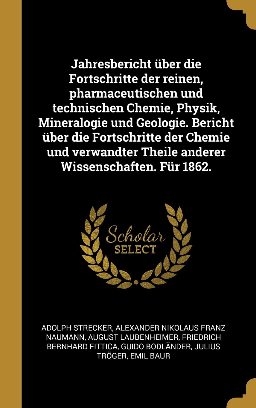 Jahresbericht über die Fortschritte der reinen, pharmaceutischen und technischen Chemie, Physik, Mineralogie und Geologie. Bericht über die ... Theile anderer Wissenschaften. Für 1862. Children's books