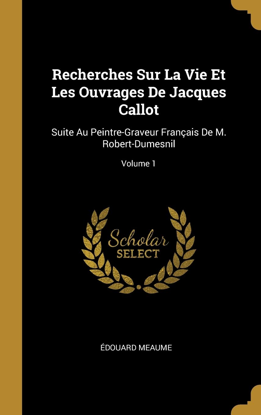 Recherches Sur La Vie Et Les Ouvrages De Jacques Callot: Suite Au Peintre-Graveur Français De M. Robert-Dumesnil; Volume 1 book
