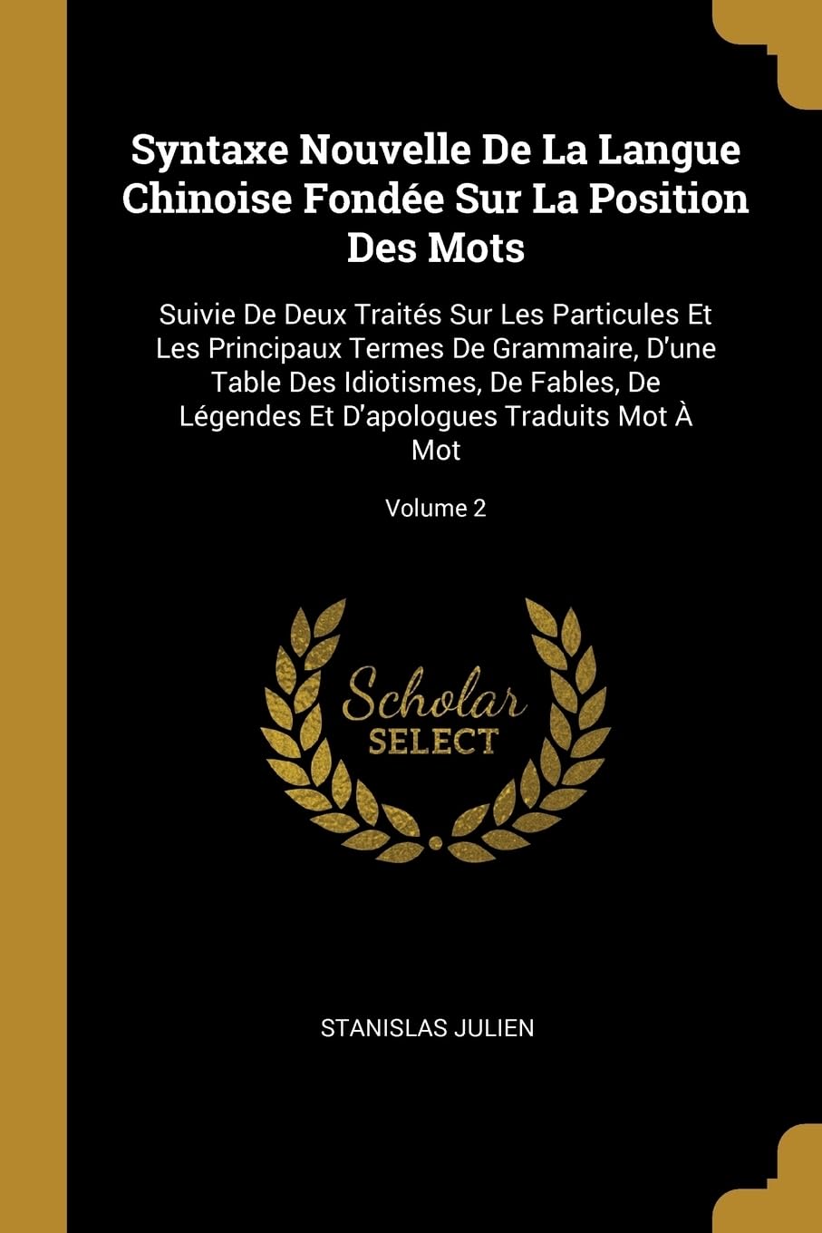 Syntaxe Nouvelle De La Langue Chinoise Fonde Sur La Position Des Mots: Suivie De Deux Traits Sur Les Particules Et Les Principaux Termes De ... Et D'apologues Traduits Mot Mot; Volume 2 book