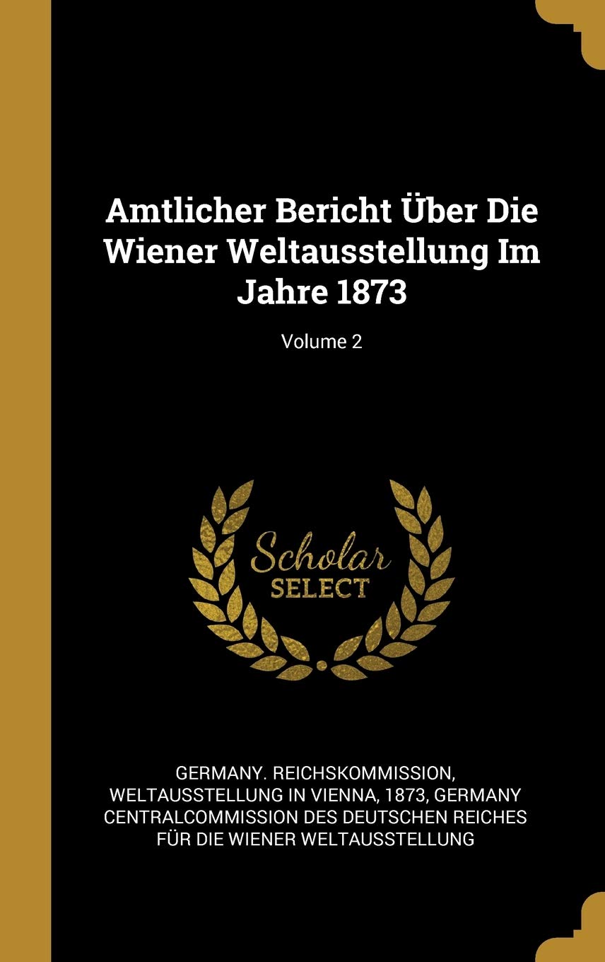 Amtlicher Bericht Über Die Wiener Weltausstellung Im Jahre 1873; Volume 2 Politics & History