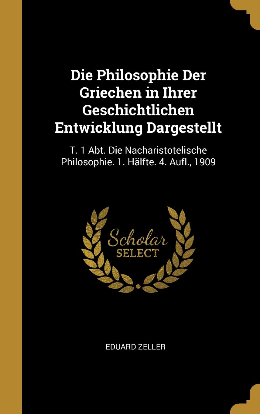 Die Philosophie Der Griechen in Ihrer Geschichtlichen Entwicklung Dargestellt: T. 1 Abt. Die Nacharistotelische Philosophie. 1. Hälfte. 4. Aufl., 1909 Philosophy