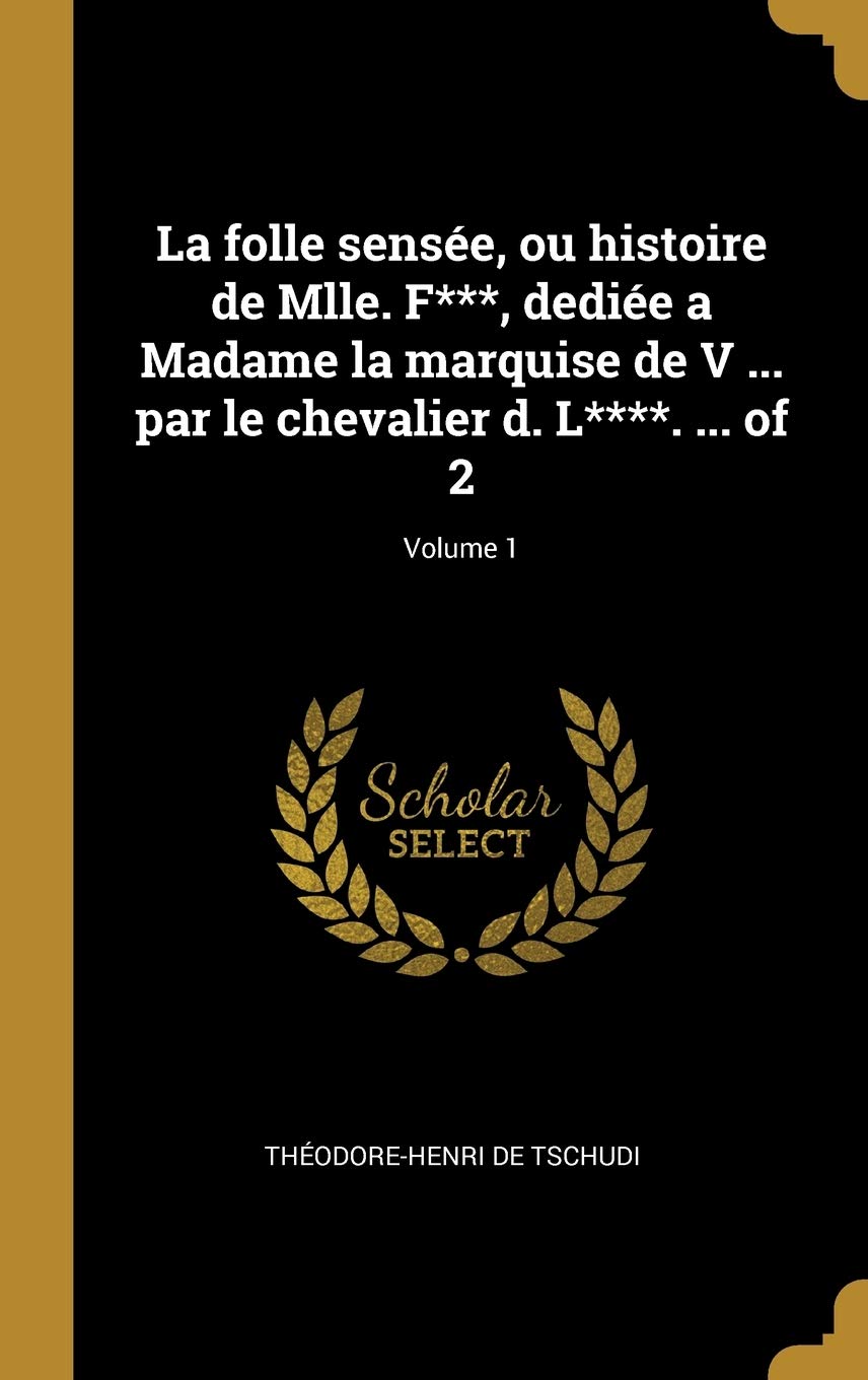 La folle sensée, ou histoire de Mlle. F***, dediée a Madame la marquise de V ... par le chevalier d. L****. ... of 2; Volume 1 Social Sciences