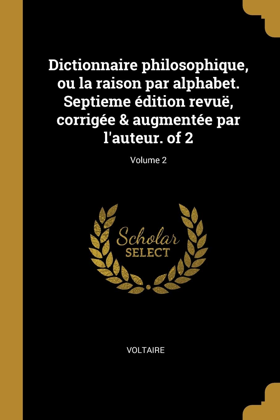 Dictionnaire philosophique, ou la raison par alphabet. Septieme édition revuë, corrigée & augmentée par l'auteur. of 2; Volume 2 Social Sciences