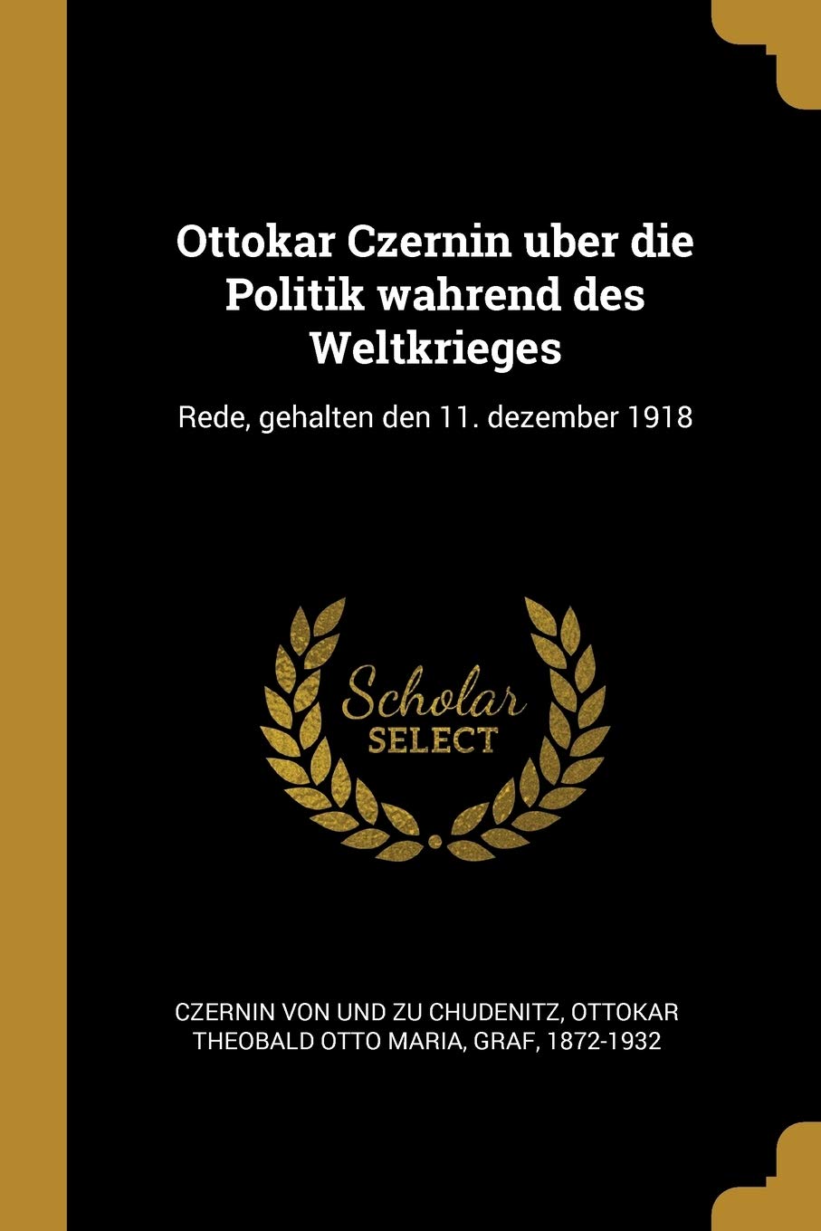 Ottokar Czernin uber die Politik wahrend des Weltkrieges: Rede, gehalten den 11. dezember 1918 Politics & History