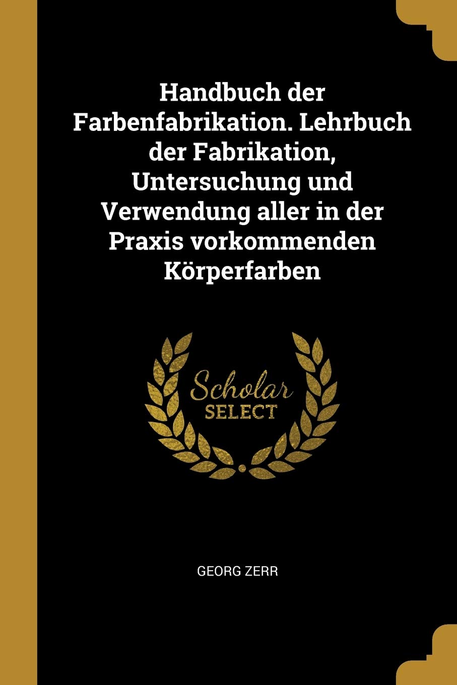 Handbuch der Farbenfabrikation. Lehrbuch der Fabrikation, Untersuchung und Verwendung aller in der Praxis vorkommenden Krperfarben Politics & History
