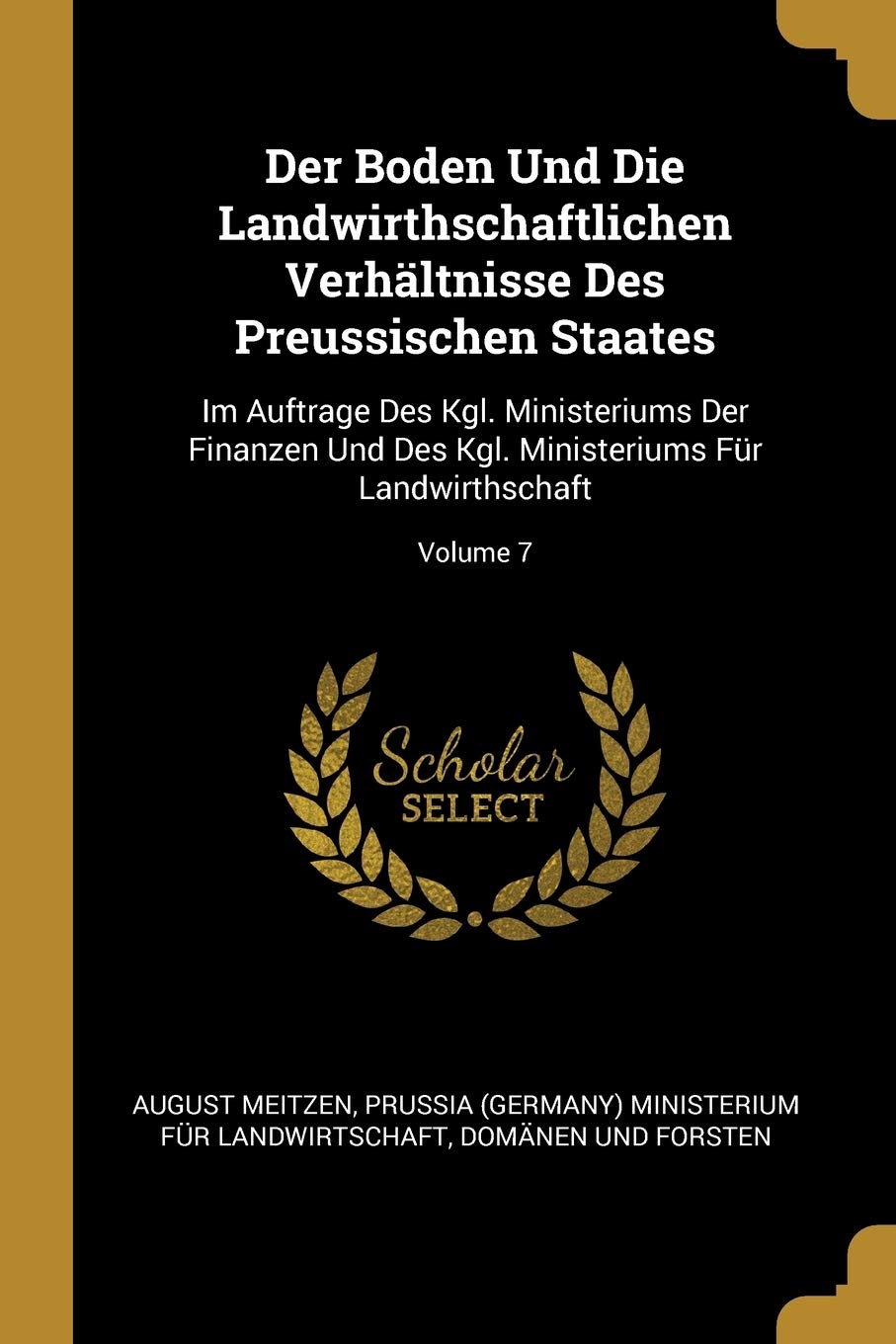Der Boden Und Die Landwirthschaftlichen Verhältnisse Des Preussischen Staates: Im Auftrage Des Kgl. Ministeriums Der Finanzen Und Des Kgl. Ministeriums Für Landwirthschaft; Volume 7 Business, Finance & Career