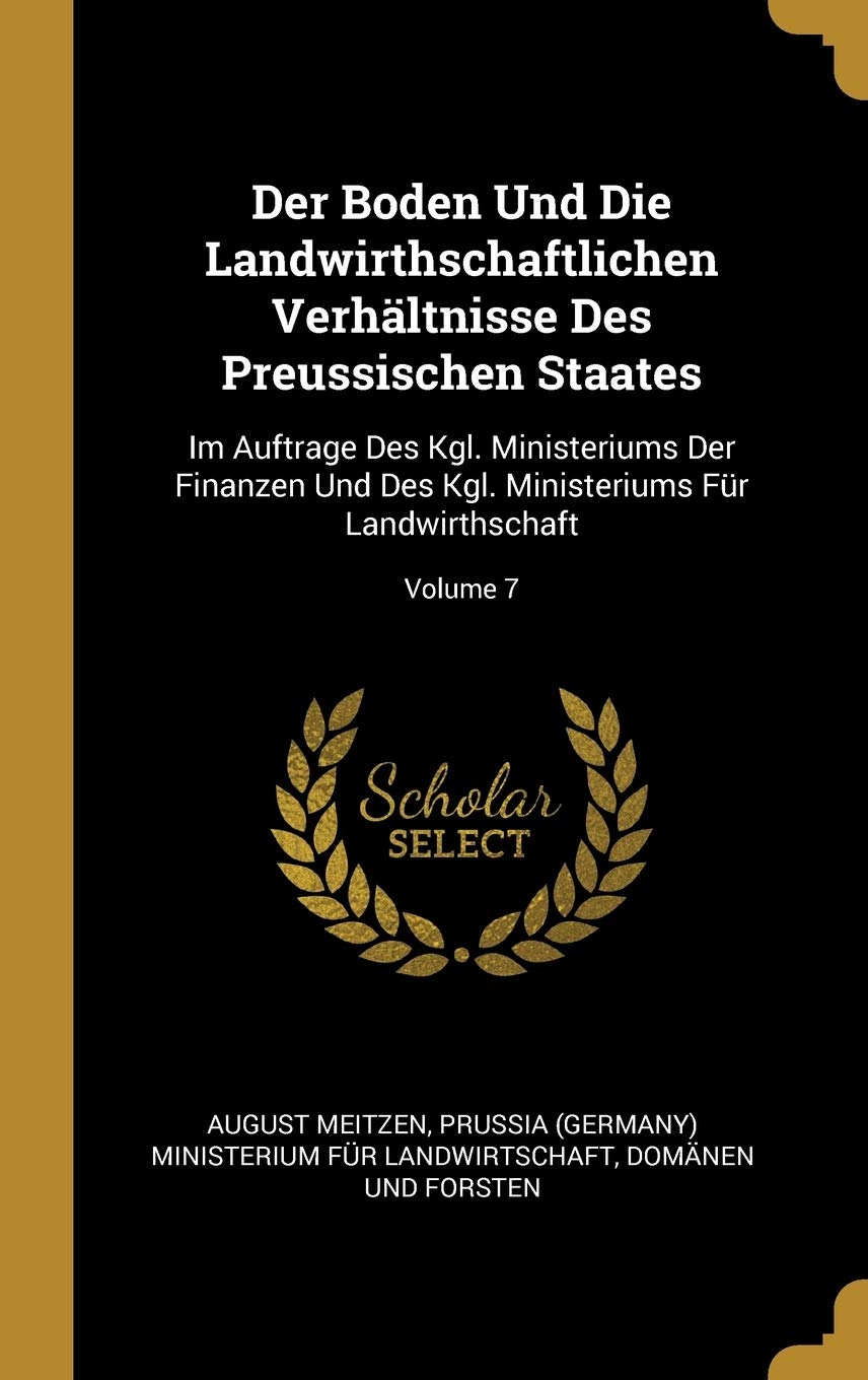 Der Boden Und Die Landwirthschaftlichen Verhältnisse Des Preussischen Staates: Im Auftrage Des Kgl. Ministeriums Der Finanzen Und Des Kgl. Ministeriums Für Landwirthschaft; Volume 7 Business, Finance & Career