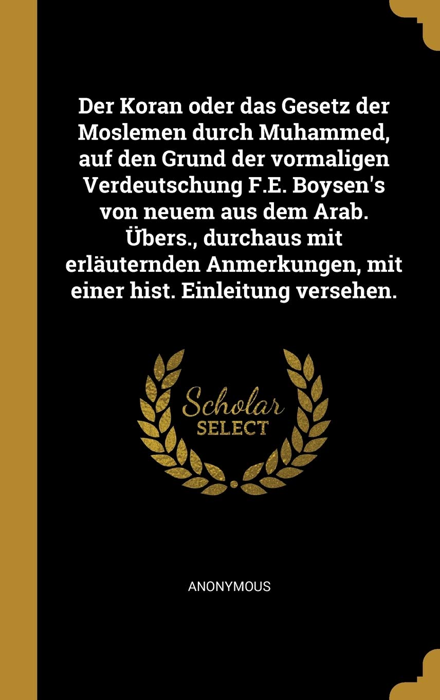 Der Koran oder das Gesetz der Moslemen durch Muhammed, auf den Grund der vormaligen Verdeutschung F.E. Boysen's von neuem aus dem Arab. bers., ... mit einer hist. Einleitung versehen. Politics & History