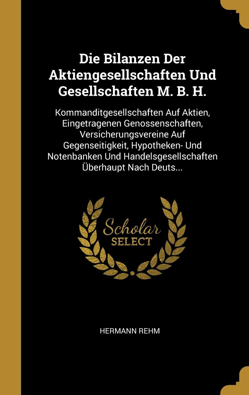 Die Bilanzen Der Aktiengesellschaften Und Gesellschaften M. B. H.: Kommanditgesellschaften Auf Aktien, Eingetragenen Genossenschaften, ... Handelsgesellschaften berhaupt Nach Deuts... Business, Finance & Career
