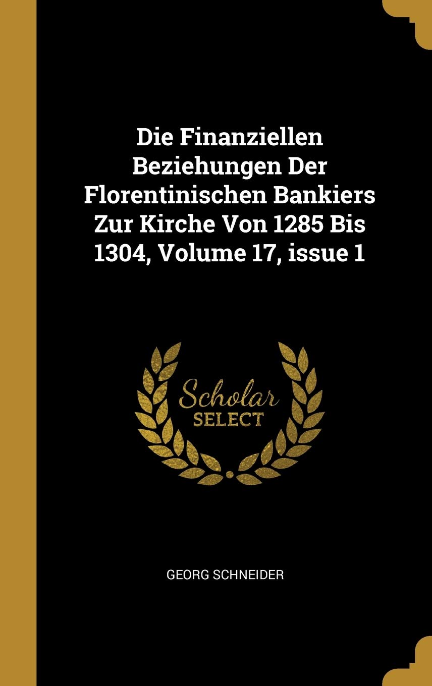 Die Finanziellen Beziehungen Der Florentinischen Bankiers Zur Kirche Von 1285 Bis 1304, Volume 17, issue 1 Business, Finance & Career