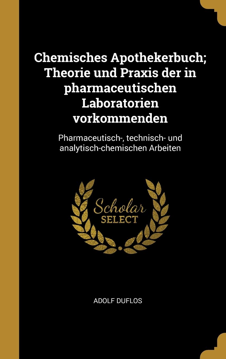 Chemisches Apothekerbuch; Theorie und Praxis der in pharmaceutischen Laboratorien vorkommenden: Pharmaceutisch-, technisch- und analytisch-chemischen Arbeiten Medicine