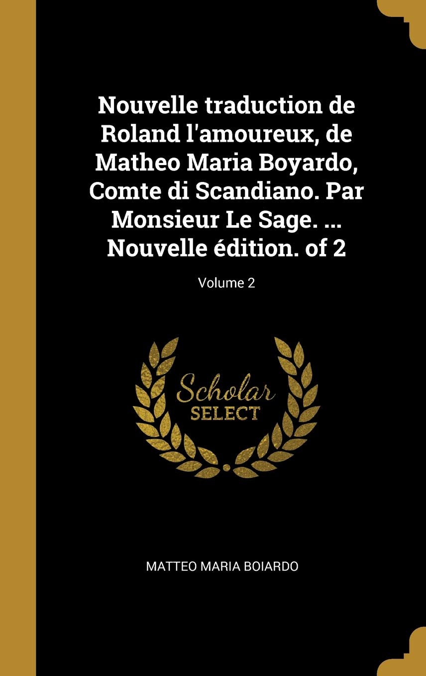 Nouvelle traduction de Roland l'amoureux, de Matheo Maria Boyardo, Comte di Scandiano. Par Monsieur Le Sage. ... Nouvelle édition. of 2; Volume 2 Social Sciences