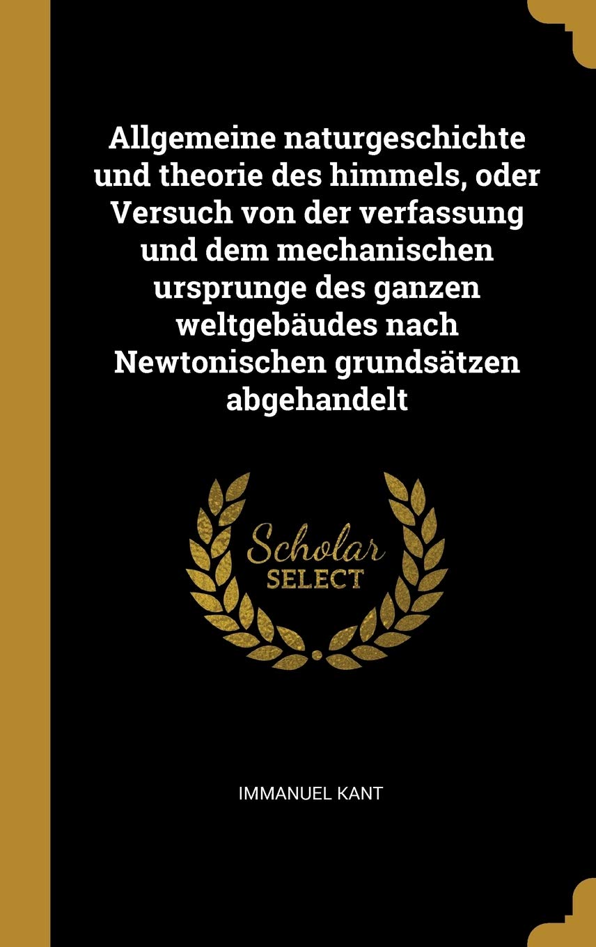 Allgemeine Naturgeschichte Und Theorie Des Himmels, Oder Versuch Von Der Verfassung Und Dem Mechanischen Ursprunge Des Ganzen Weltgebäudes Nach Newtonischen Grundsätzen Abgehandelt Philosophy