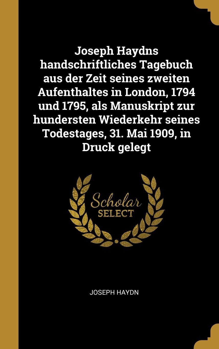 Joseph Haydns handschriftliches Tagebuch aus der Zeit seines zweiten Aufenthaltes in London, 1794 und 1795, als Manuskript zur hundersten Wiederkehr seines Todestages, 31. Mai 1909, in Druck gelegt Politics & History