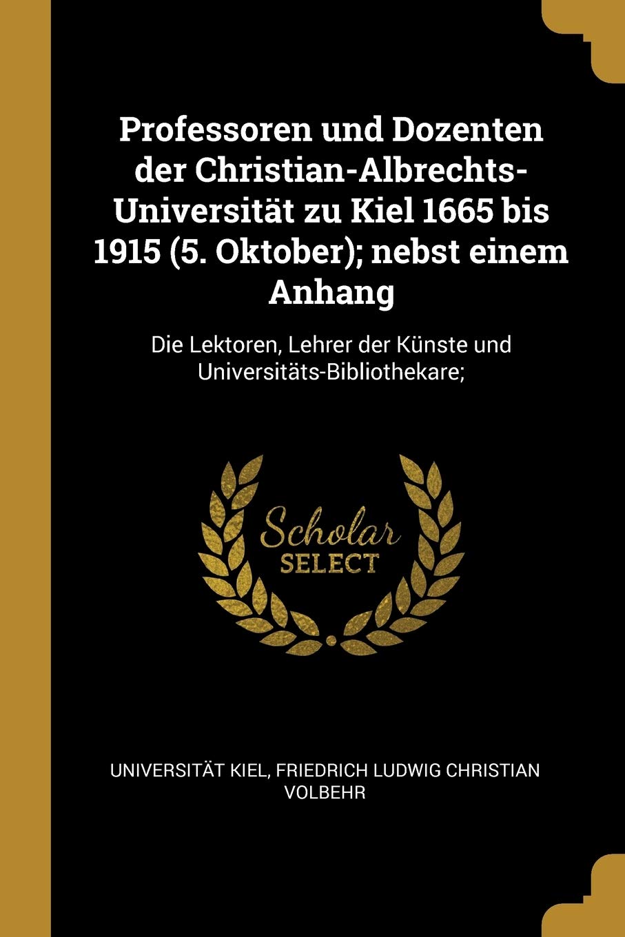 Professoren und Dozenten der Christian-Albrechts-Universitt zu Kiel 1665 bis 1915 (5. Oktober); nebst einem Anhang: Die Lektoren, Lehrer der Knste und Universitts-Bibliothekare; Politics & History