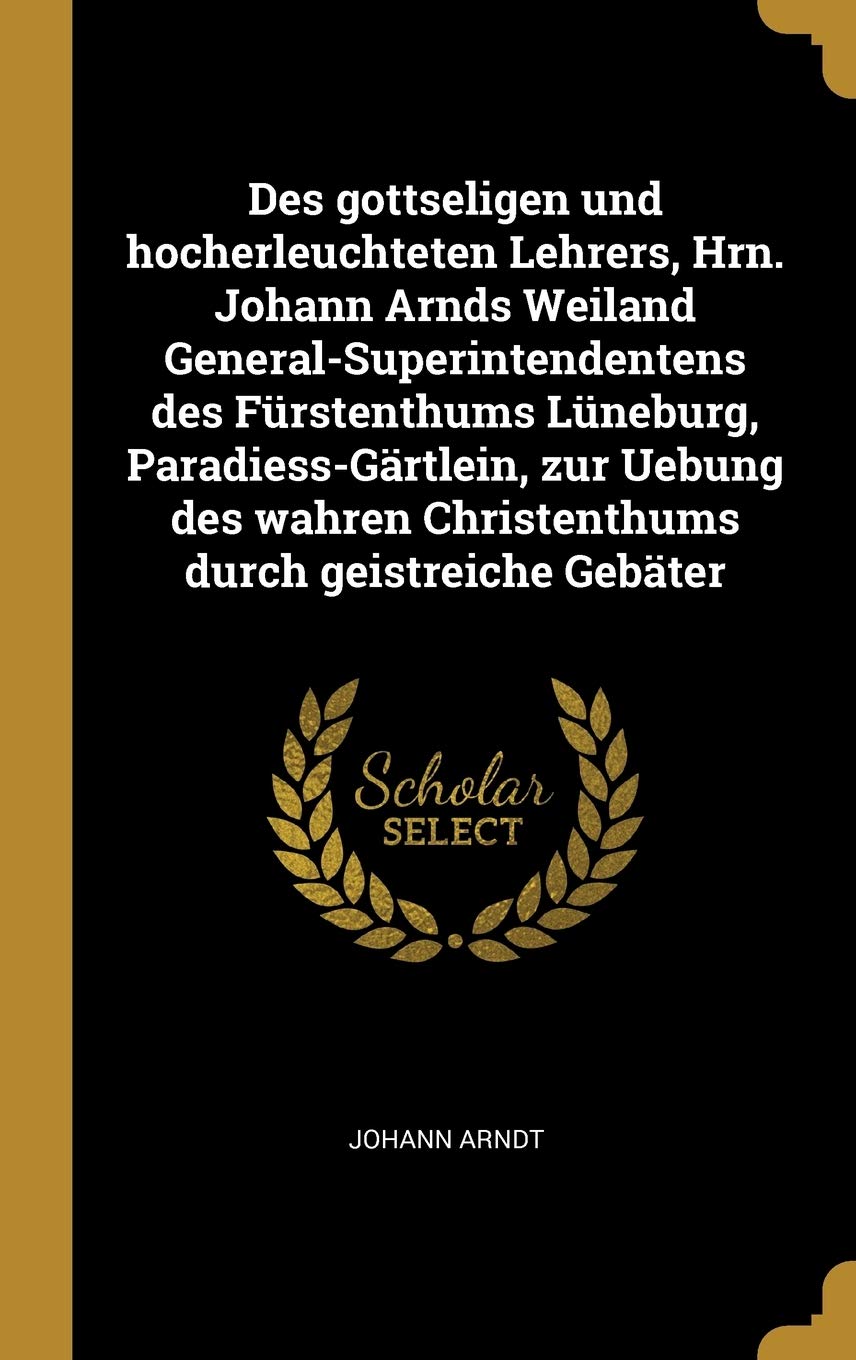 Des gottseligen und hocherleuchteten Lehrers, Hrn. Johann Arnds Weiland General-Superintendentens des Fürstenthums Lüneburg, Paradiess-Gärtlein, zur ... Christenthums durch geistreiche Gebäter Philosophy