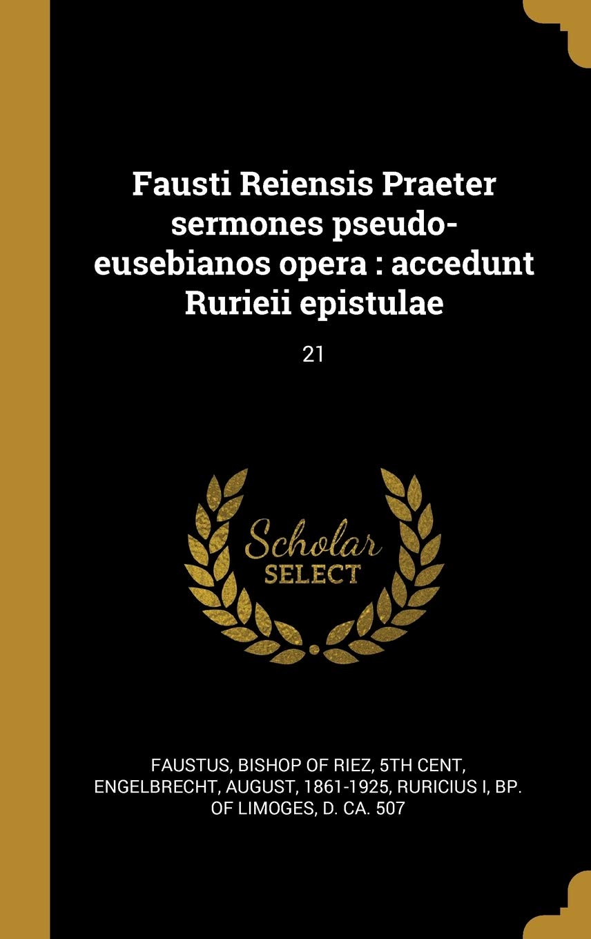 Fausti Reiensis Praeter sermones pseudo-eusebianos opera: accedunt Rurieii epistulae: 21 Politics & History