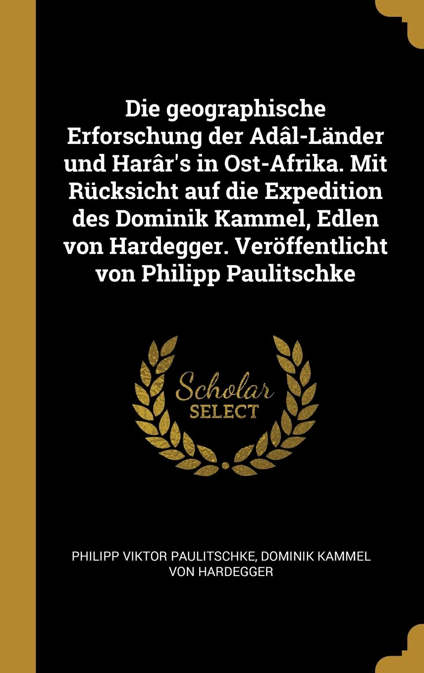 Die geographische Erforschung der Adâl-Länder und Harâr's in Ost-Afrika. Mit Rücksicht auf die Expedition des Dominik Kammel, Edlen von Hardegger. Veröffentlicht von Philipp Paulitschke Politics & History