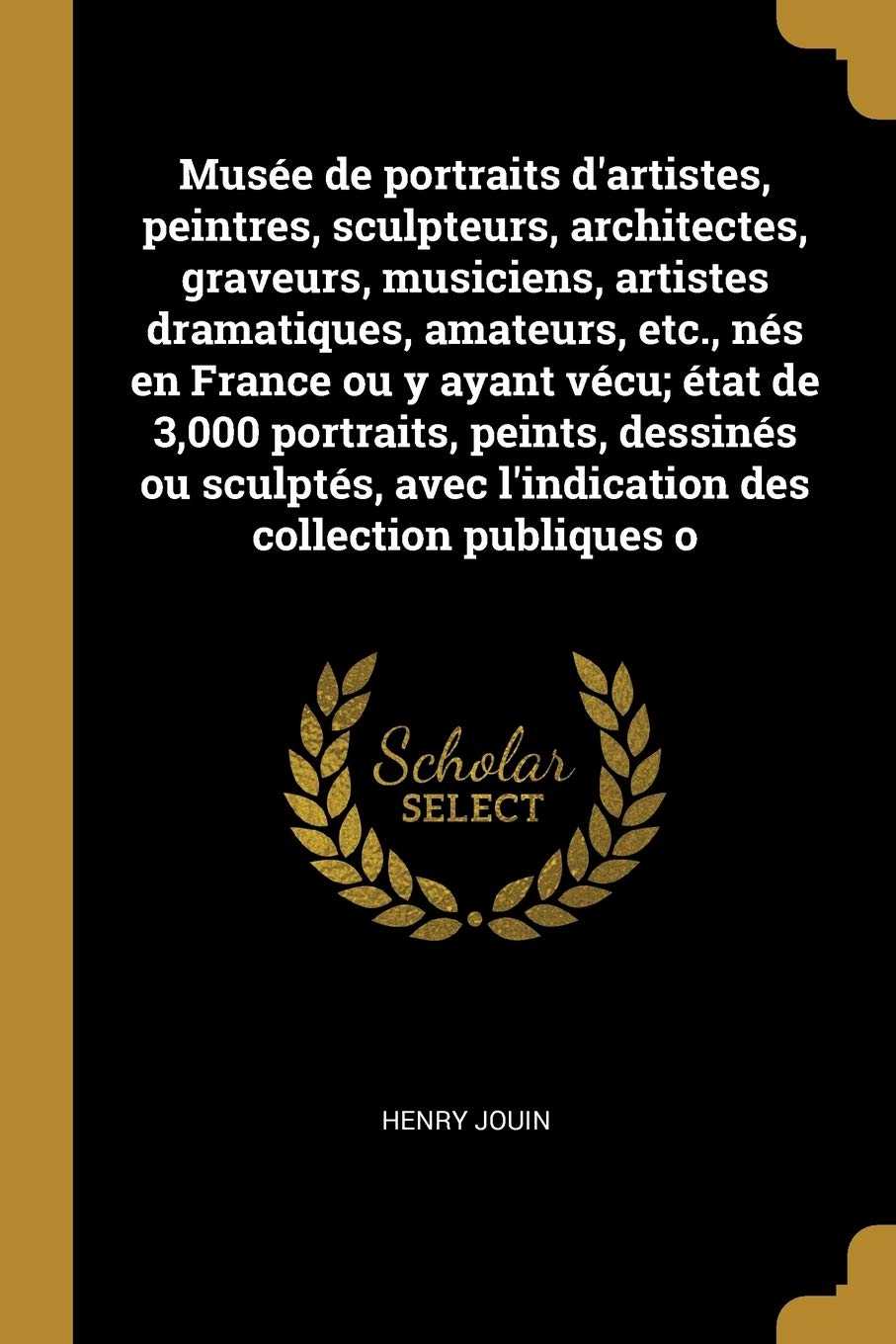 Musée de portraits d'artistes, peintres, sculpteurs, architectes, graveurs, musiciens, artistes dramatiques, amateurs, etc., nés en France ou y ayant ... avec l'indication des collection publiques o Film, Art & Culture