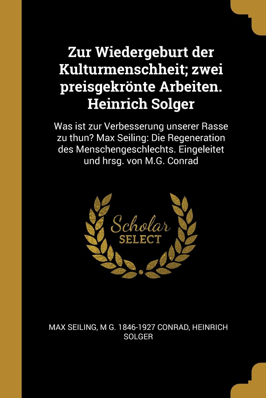 Zur Wiedergeburt der Kulturmenschheit; zwei preisgekrönte Arbeiten. Heinrich Solger: Was ist zur Verbesserung unserer Rasse zu thun? Max Seiling: Die ... Eingeleitet und hrsg. von M.G. Conrad Politics & History