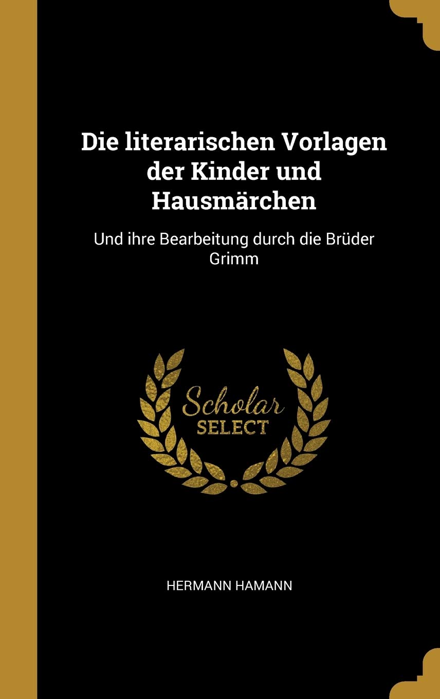 Die literarischen Vorlagen der Kinder und Hausmärchen: Und ihre Bearbeitung durch die Brüder Grimm Books