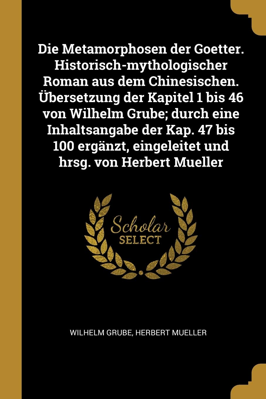 Die Metamorphosen der Goetter. Historisch-mythologischer Roman aus dem Chinesischen. bersetzung der Kapitel 1 bis 46 von Wilhelm Grube; durch eine ... eingeleitet und hrsg. von Herbert Mueller Politics & History