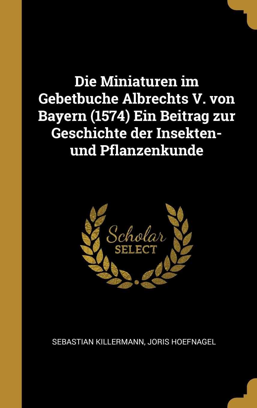Die Miniaturen im Gebetbuche Albrechts V. von Bayern (1574) Ein Beitrag zur Geschichte der Insekten- und Pflanzenkunde Politics & History