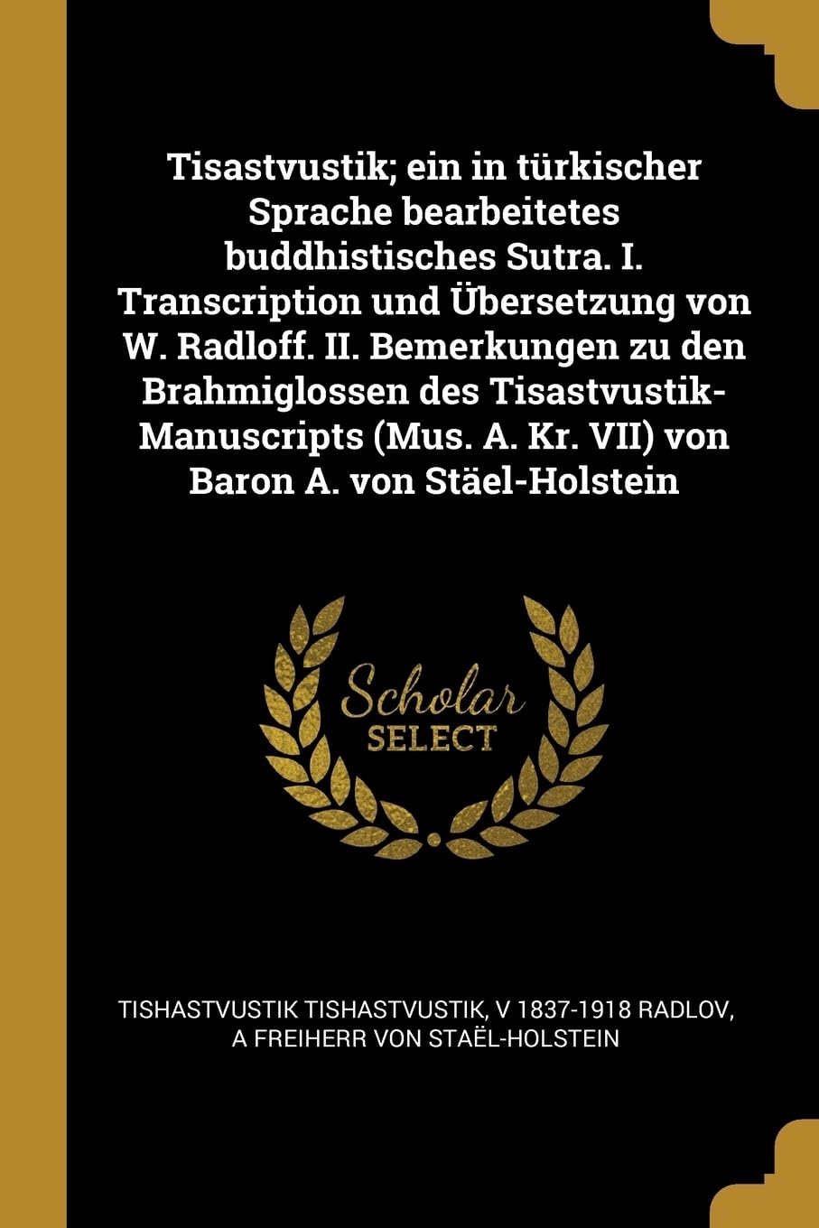 Tisastvustik; ein in trkischer Sprache bearbeitetes buddhistisches Sutra. I. Transcription und bersetzung von W. Radloff. II. Bemerkungen zu den ... A. Kr. VII) von Baron A. von Stel-Holstein Politics & History