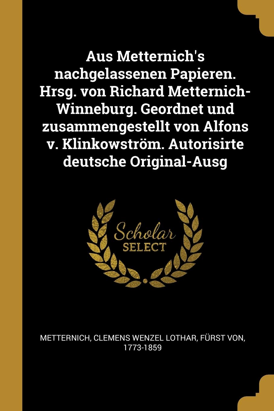 Aus Metternich's nachgelassenen Papieren. Hrsg. von Richard Metternich-Winneburg. Geordnet und zusammengestellt von Alfons v. Klinkowström. Autorisirte deutsche Original-Ausg Politics & History