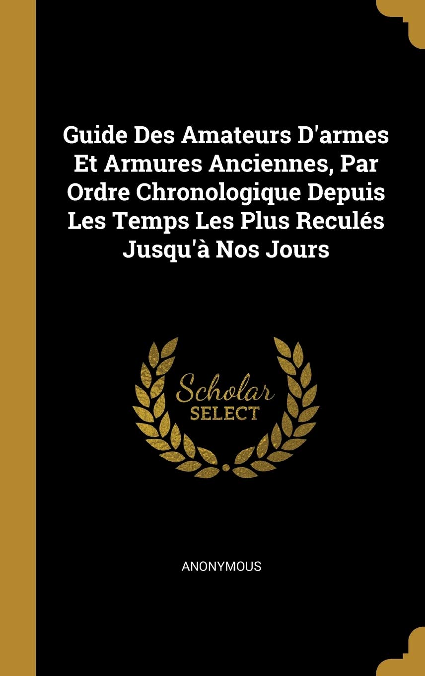 Guide Des Amateurs D'armes Et Armures Anciennes, Par Ordre Chronologique Depuis Les Temps Les Plus Reculs Jusqu' Nos Jours book
