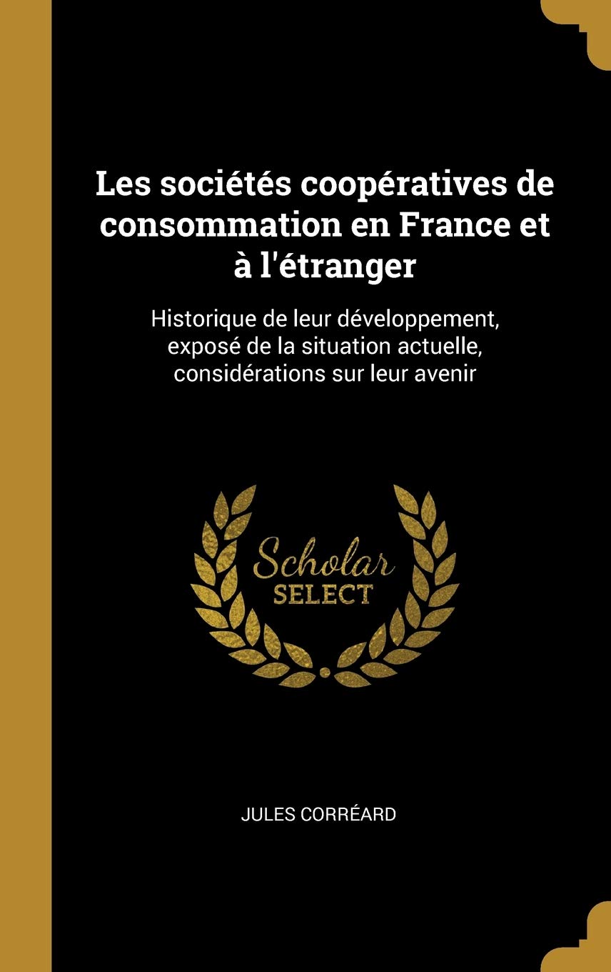 Les sociétés coopératives de consommation en France et à l'étranger: Historique de leur développement, exposé de la situation actuelle, considérations sur leur avenir book