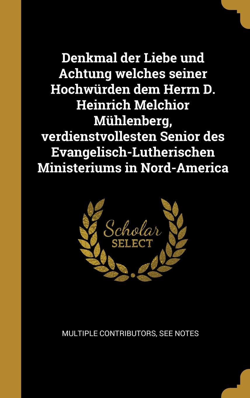 Denkmal der Liebe und Achtung welches seiner Hochwürden dem Herrn D. Heinrich Melchior Mühlenberg, verdienstvollesten Senior des Evangelisch-Lutherischen Ministeriums in Nord-America Philosophy