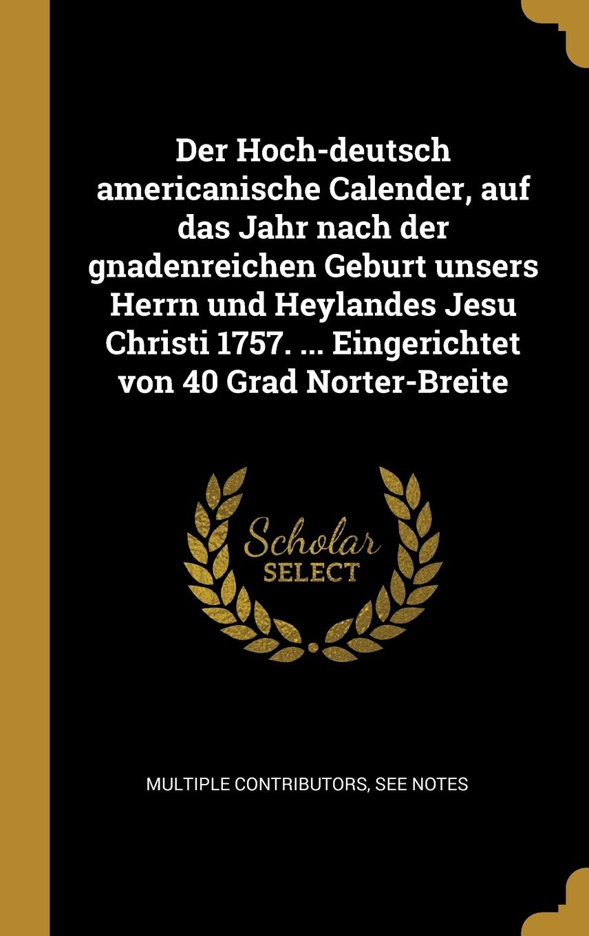 Der Hoch-deutsch americanische Calender, auf das Jahr nach der gnadenreichen Geburt unsers Herrn und Heylandes Jesu Christi 1757. ... Eingerichtet von 40 Grad Norter-Breite Law