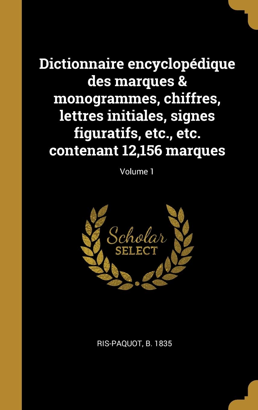 Dictionnaire encyclopédique des marques & monogrammes, chiffres, lettres initiales, signes figuratifs, etc., etc. contenant 12,156 marques; Volume 1 book