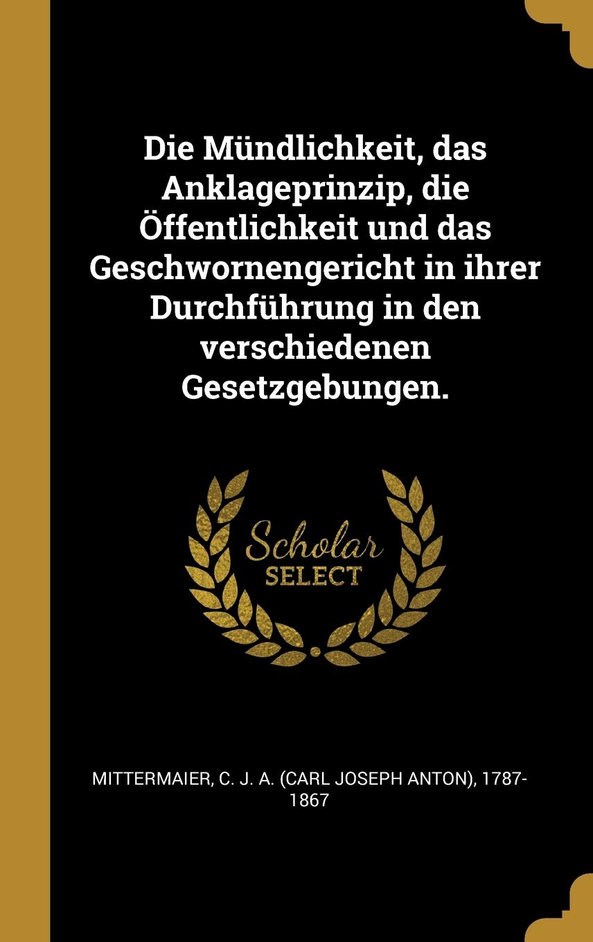 Die Mündlichkeit, das Anklageprinzip, die Öffentlichkeit und das Geschwornengericht in ihrer Durchführung in den verschiedenen Gesetzgebungen. Politics & History