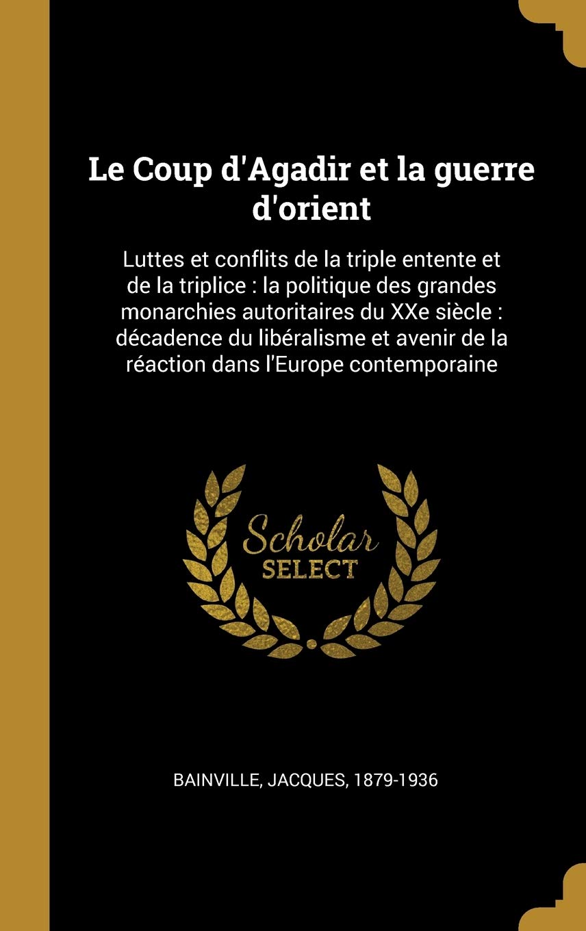 Le Coup d'Agadir et la guerre d'orient: Luttes et conflits de la triple entente et de la triplice: la politique des grandes monarchies autoritaires du ... de la réaction dans l'Europe contemporaine book